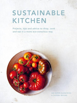 Sustainable Kitchens: Projects, Tips and Advice to Shop, Cook and Eat in a More Eco-Conscious Way